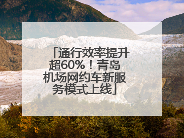 通行效率提升超60%！青岛机场网约车新服务模式上线