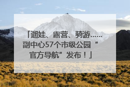 遛娃、露营、骑游……副中心57个市级公园“官方导航”发布！