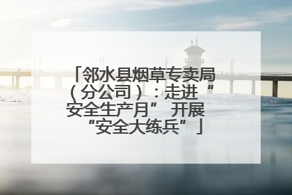 邻水县烟草专卖局（分公司）：走进“安全生产月” 开展“安全大练兵”