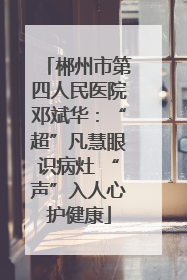 郴州市第四人民医院邓斌华：“超”凡慧眼识病灶 “声”入人心护健康