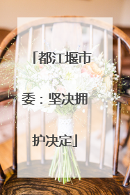 都江堰市委：坚决拥护决定
