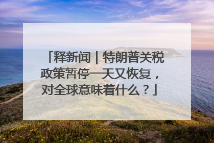 释新闻｜特朗普关税政策暂停一天又恢复，对全球意味着什么？