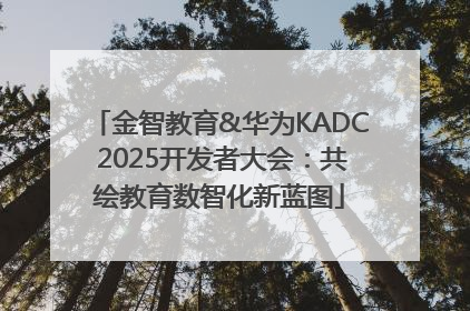 金智教育&华为KADC 2025开发者大会：共绘教育数智化新蓝图