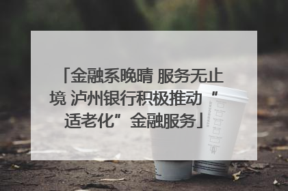 金融系晚晴 服务无止境 泸州银行积极推动“适老化”金融服务