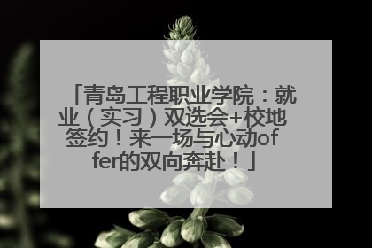青岛工程职业学院：就业（实习）双选会+校地签约！来一场与心动offer的双向奔赴！