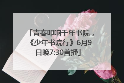 青春叩响千年书院，《少年书院行》6月9日晚7:30首播