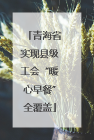 青海省实现县级工会“暖心早餐”全覆盖