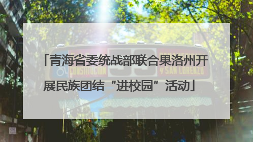 青海省委统战部联合果洛州开展民族团结“进校园”活动