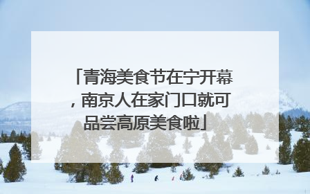 青海美食节在宁开幕，南京人在家门口就可品尝高原美食啦