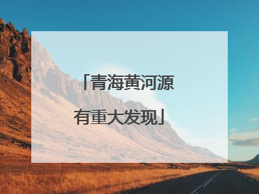 青海黄河源有重大发现