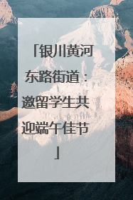 银川黄河东路街道：邀留学生共迎端午佳节