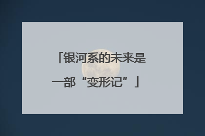 银河系的未来是一部“变形记”