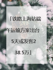 铁路上海站端午运输方案出台 5天或发客238.5万