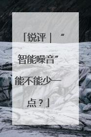 锐评｜“智能噪音”能不能少一点？