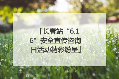 长春站“6.16”安全宣传咨询日活动精彩纷呈