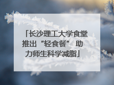 长沙理工大学食堂推出“轻食餐” 助力师生科学减脂