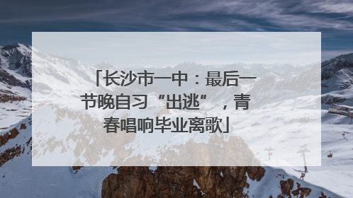 长沙市一中：最后一节晚自习“出逃”，青春唱响毕业离歌