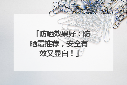 防晒效果好：防晒霜推荐，安全有效又显白！