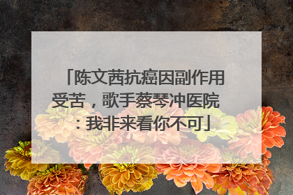 陈文茜抗癌因副作用受苦，歌手蔡琴冲医院：我非来看你不可