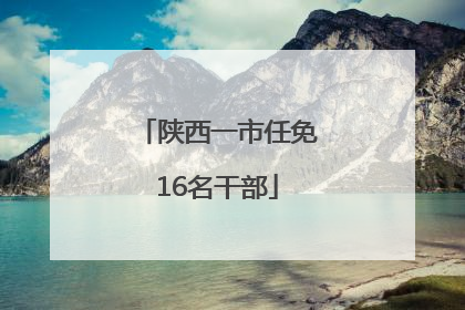 陕西一市任免16名干部