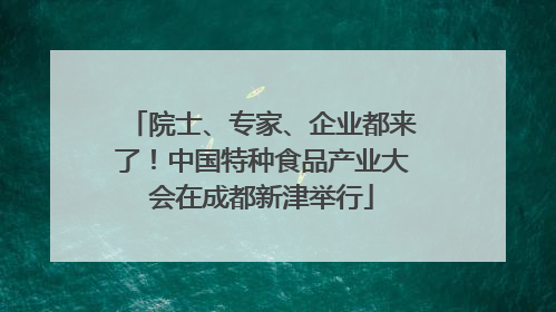 院士、专家、企业都来了！中国特种食品产业大会在成都新津举行
