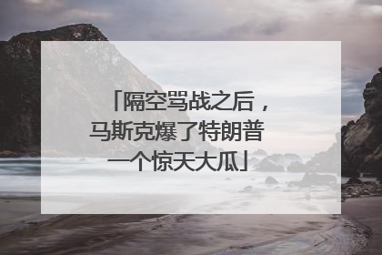 隔空骂战之后，马斯克爆了特朗普一个惊天大瓜