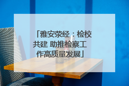 雅安荥经：检校共建 助推检察工作高质量发展