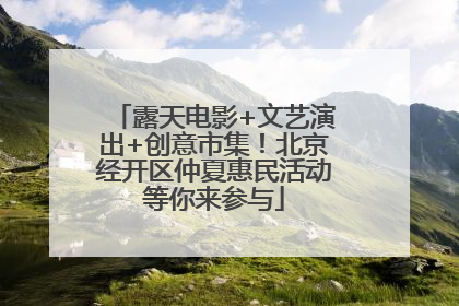 露天电影+文艺演出+创意市集！北京经开区仲夏惠民活动等你来参与