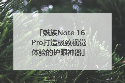 魅族Note 16 Pro打造极致视觉体验的护眼神器