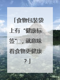 食物包装袋上有“健康标签”，就意味着食物更健康？