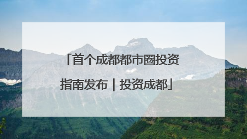 首个成都都市圈投资指南发布｜投资成都