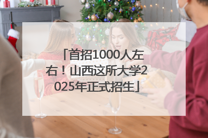 首招1000人左右！山西这所大学2025年正式招生