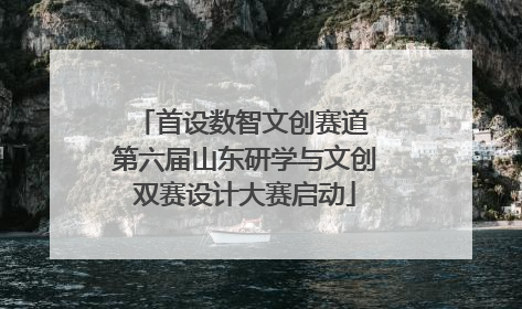 首设数智文创赛道 第六届山东研学与文创双赛设计大赛启动