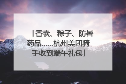 香囊、粽子、防暑药品……杭州美团骑手收到端午礼包