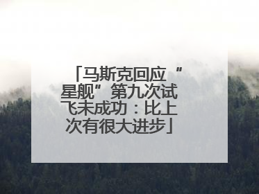 马斯克回应“星舰”第九次试飞未成功：比上次有很大进步
