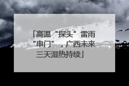高温“探头”雷雨“串门”，广西未来三天湿热持续