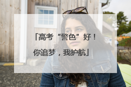 高考“警色”好！你追梦，我护航