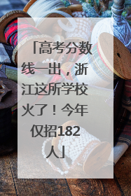 高考分数线一出，浙江这所学校火了！今年仅招182人