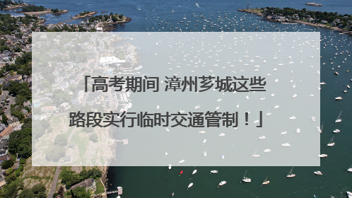 高考期间 漳州芗城这些路段实行临时交通管制！