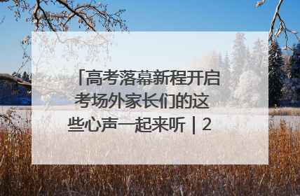 高考落幕新程开启 考场外家长们的这些心声一起来听｜2025四川高考