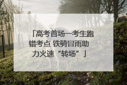 高考首场一考生跑错考点 铁骑冒雨助力火速“转场”