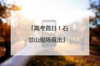 高考首日！石景山现场直击