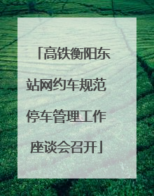 高铁衡阳东站网约车规范停车管理工作座谈会召开