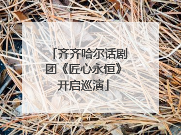 齐齐哈尔话剧团《匠心永恒》开启巡演