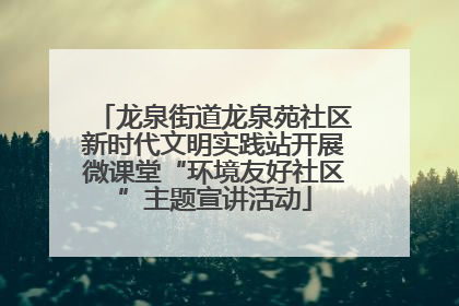 龙泉街道龙泉苑社区新时代文明实践站开展微课堂“环境友好社区”主题宣讲活动