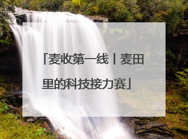 麦收第一线丨麦田里的科技接力赛