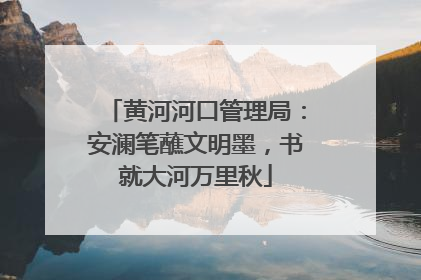 黄河河口管理局：安澜笔蘸文明墨，书就大河万里秋