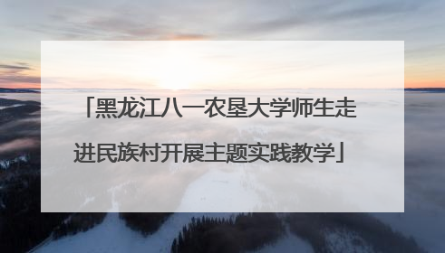 黑龙江八一农垦大学师生走进民族村开展主题实践教学