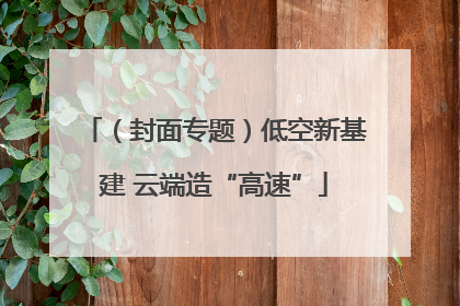 （封面专题）低空新基建 云端造“高速”