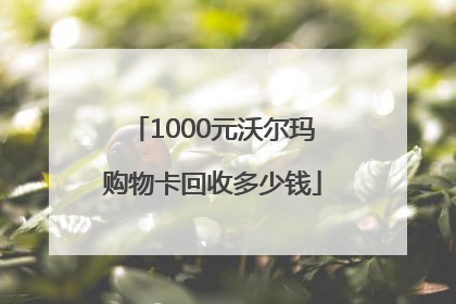 1000元沃尔玛购物卡回收多少钱